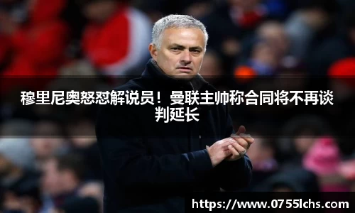穆里尼奥怒怼解说员！曼联主帅称合同将不再谈判延长