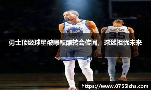 勇士顶级球星被曝酝酿转会传闻，球迷担忧未来