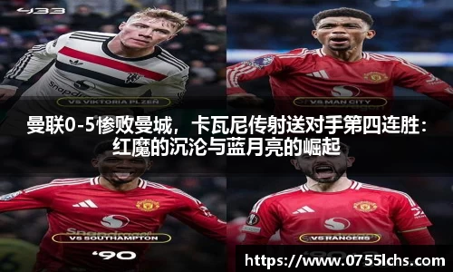 曼联0-5惨败曼城，卡瓦尼传射送对手第四连胜：红魔的沉沦与蓝月亮的崛起