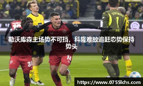 勒沃库森主场势不可挡，科隆难敌追赶态势保持势头