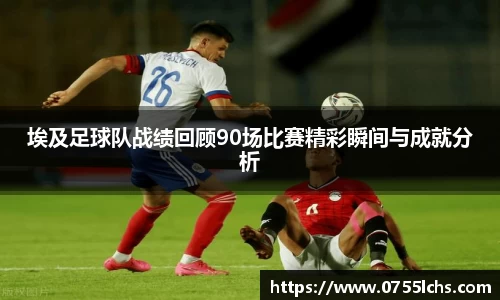 埃及足球队战绩回顾90场比赛精彩瞬间与成就分析
