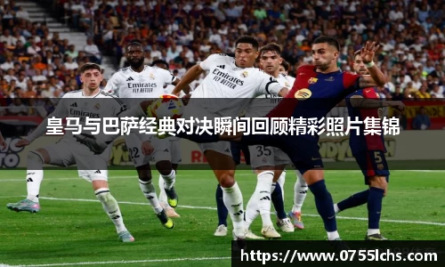 皇马与巴萨经典对决瞬间回顾精彩照片集锦