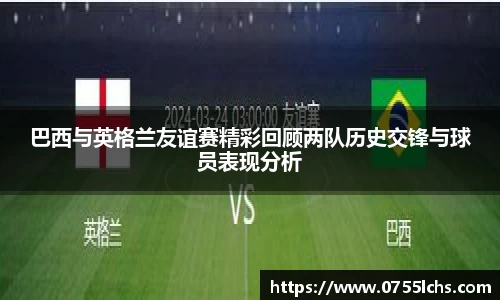 巴西与英格兰友谊赛精彩回顾两队历史交锋与球员表现分析