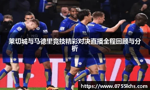 莱切城与马德里竞技精彩对决直播全程回顾与分析