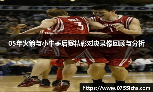 05年火箭与小牛季后赛精彩对决录像回顾与分析