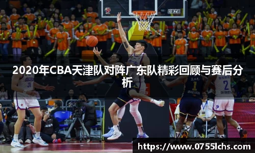 2020年CBA天津队对阵广东队精彩回顾与赛后分析