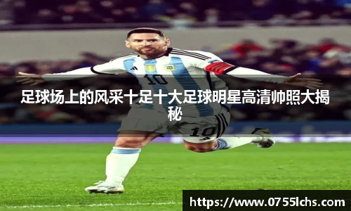 足球场上的风采十足十大足球明星高清帅照大揭秘