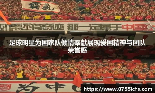 足球明星为国家队倾情奉献展现爱国精神与团队荣誉感