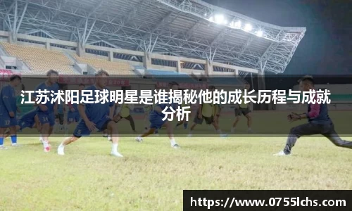 江苏沭阳足球明星是谁揭秘他的成长历程与成就分析